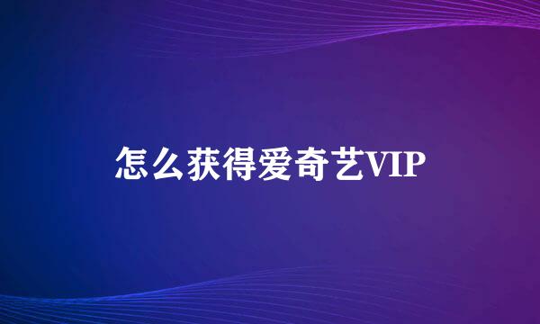 怎么获得爱奇艺VIP