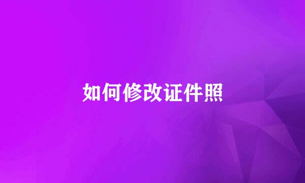 如何修改证件照