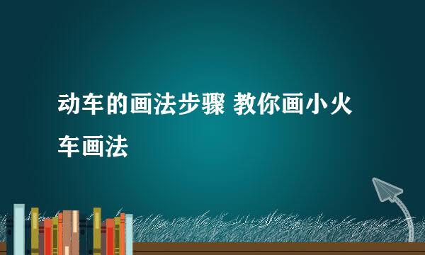 动车的画法步骤 教你画小火车画法