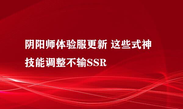 阴阳师体验服更新 这些式神技能调整不输SSR