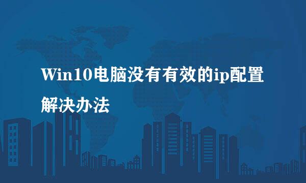 Win10电脑没有有效的ip配置解决办法