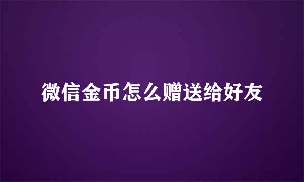 微信金币怎么赠送给好友