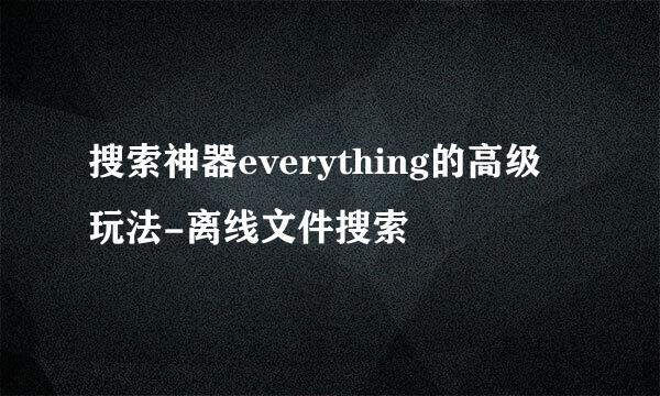 搜索神器everything的高级玩法-离线文件搜索