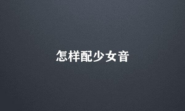 怎样配少女音