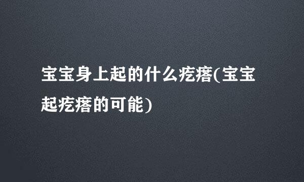 宝宝身上起的什么疙瘩(宝宝起疙瘩的可能)