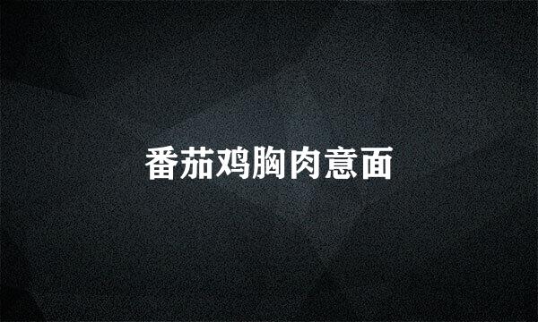 番茄鸡胸肉意面