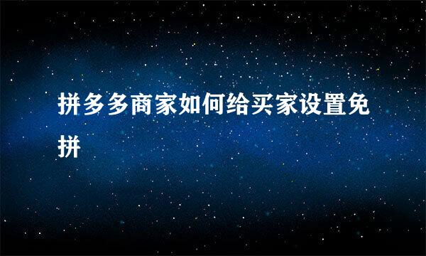 拼多多商家如何给买家设置免拼