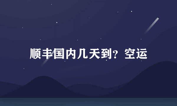 顺丰国内几天到？空运