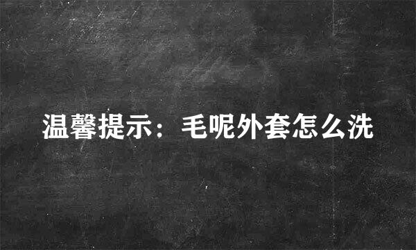 温馨提示：毛呢外套怎么洗