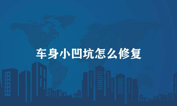 车身小凹坑怎么修复