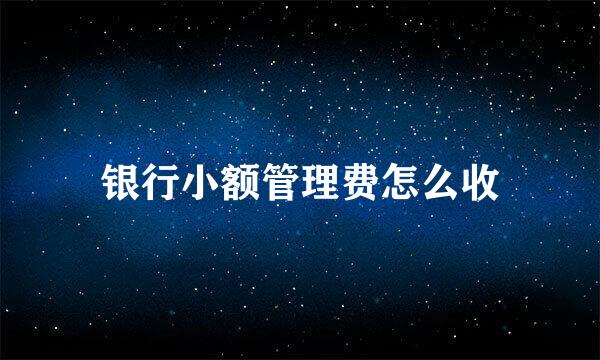 银行小额管理费怎么收
