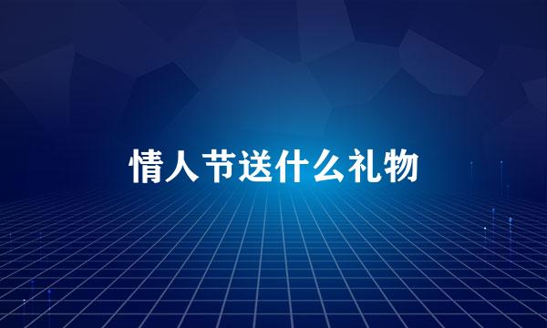 情人节送什么礼物