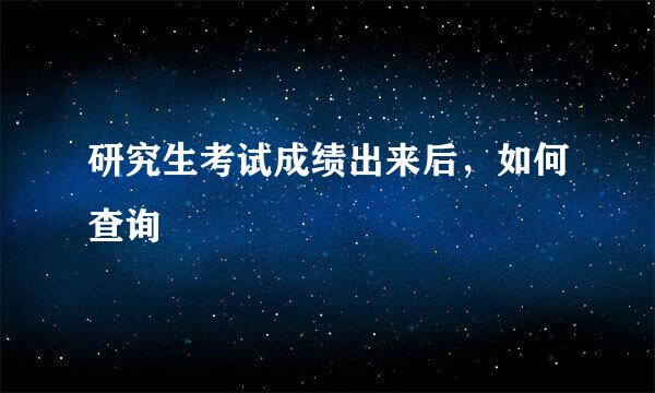 研究生考试成绩出来后，如何查询