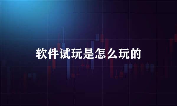 软件试玩是怎么玩的