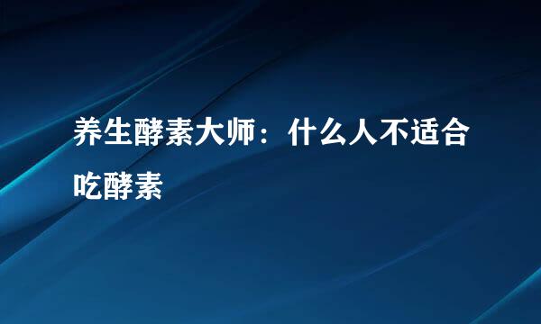 养生酵素大师：什么人不适合吃酵素