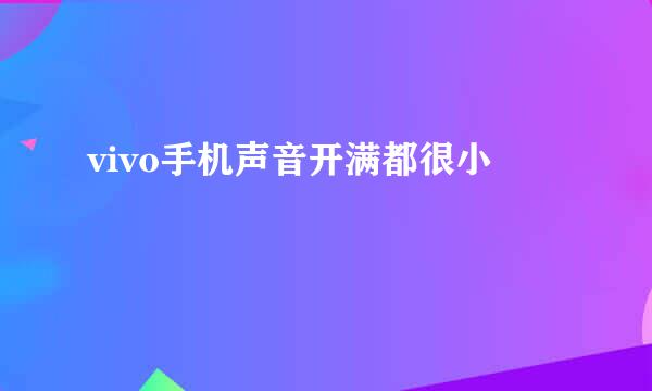 vivo手机声音开满都很小