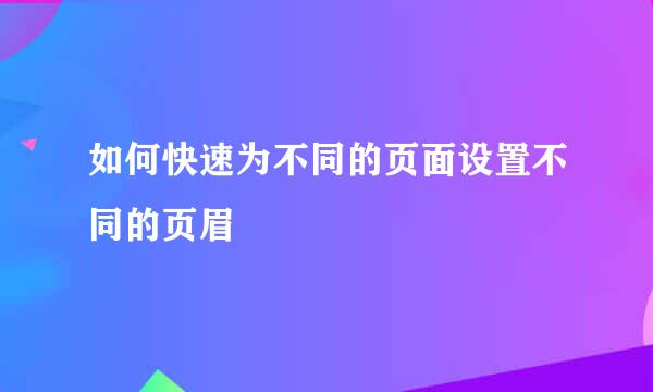 如何快速为不同的页面设置不同的页眉