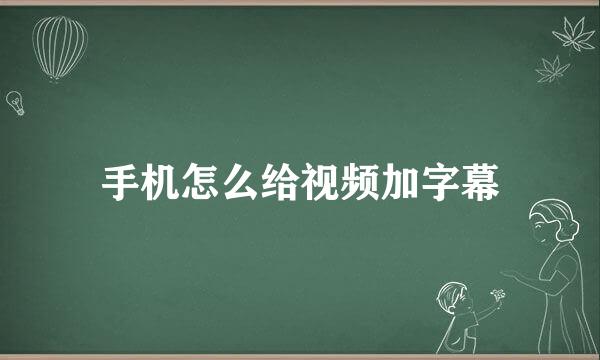 手机怎么给视频加字幕