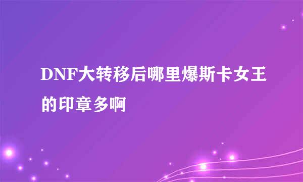 DNF大转移后哪里爆斯卡女王的印章多啊