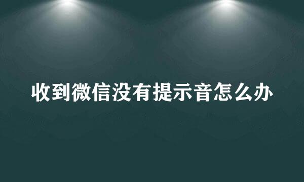 收到微信没有提示音怎么办