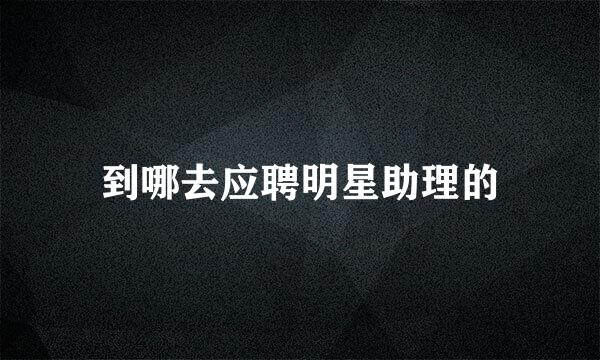 到哪去应聘明星助理的
