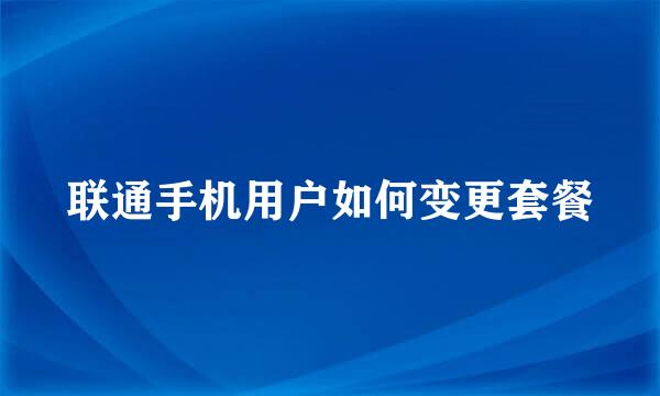联通手机用户如何变更套餐