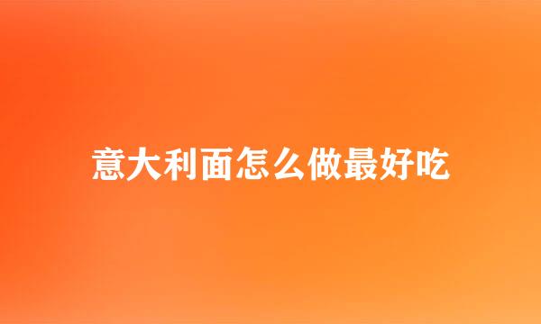 意大利面怎么做最好吃