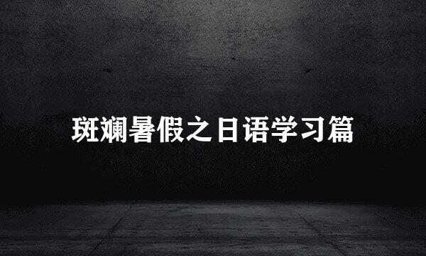 斑斓暑假之日语学习篇