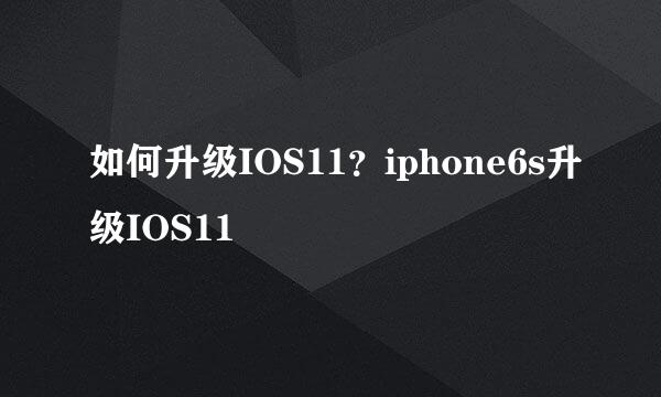 如何升级IOS11？iphone6s升级IOS11
