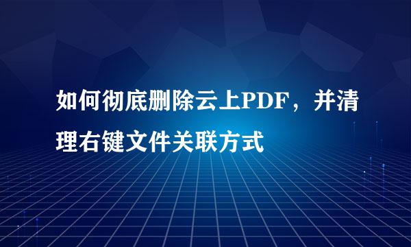 如何彻底删除云上PDF，并清理右键文件关联方式