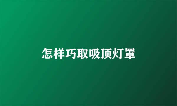 怎样巧取吸顶灯罩