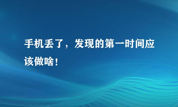 手机丢了，发现的第一时间应该做啥！
