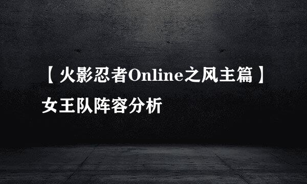 【火影忍者Online之风主篇】女王队阵容分析