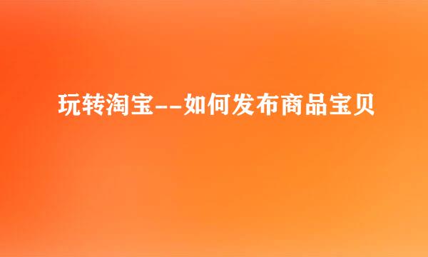 玩转淘宝--如何发布商品宝贝