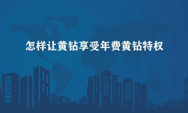 怎样让黄钻享受年费黄钻特权