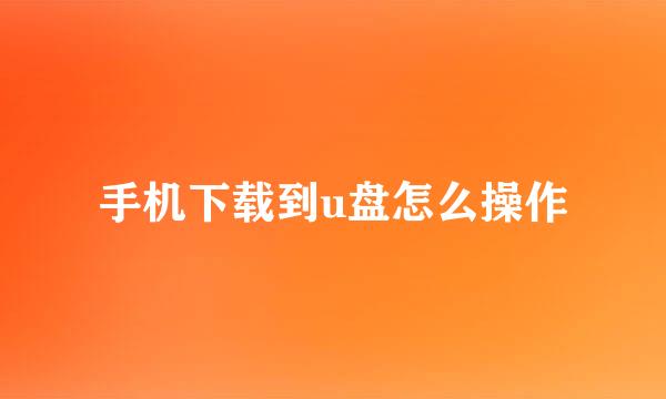 手机下载到u盘怎么操作