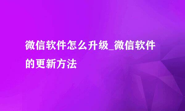 微信软件怎么升级_微信软件的更新方法