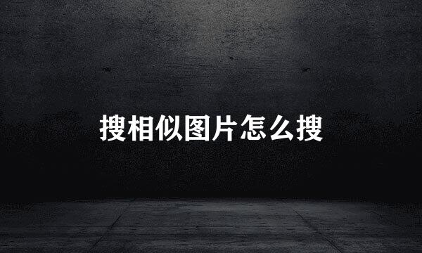 搜相似图片怎么搜