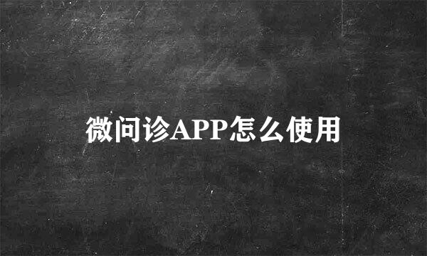 微问诊APP怎么使用