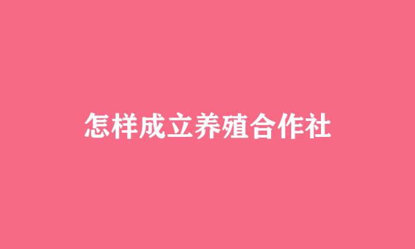 怎样成立养殖合作社