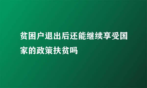 贫困户退出后还能继续享受国家的政策扶贫吗