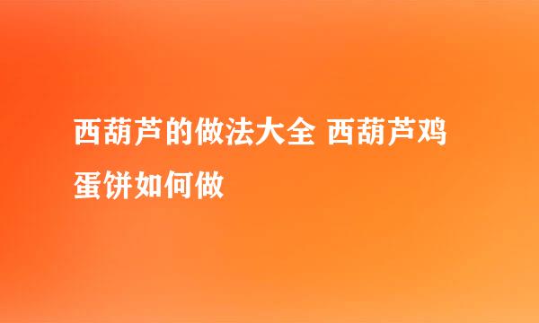 西葫芦的做法大全 西葫芦鸡蛋饼如何做