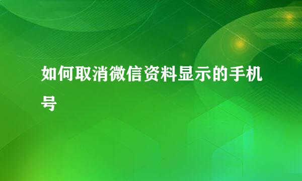 如何取消微信资料显示的手机号