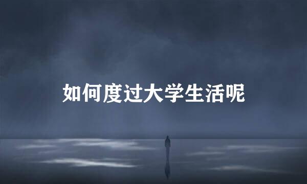 如何度过大学生活呢