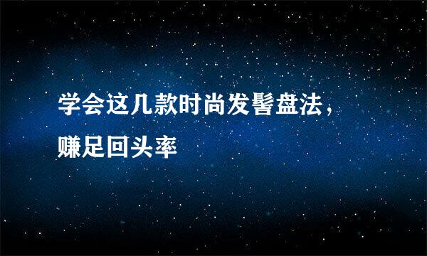 学会这几款时尚发髻盘法， 赚足回头率