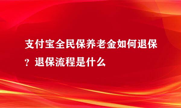 支付宝全民保养老金如何退保？退保流程是什么