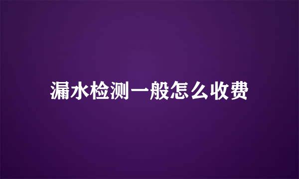 漏水检测一般怎么收费