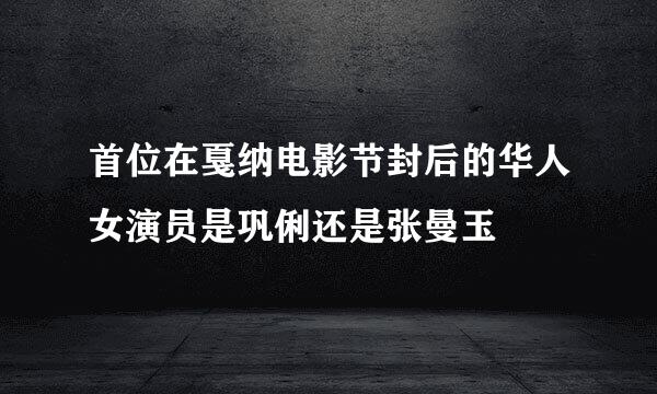 首位在戛纳电影节封后的华人女演员是巩俐还是张曼玉