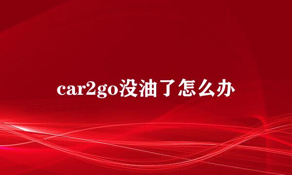 car2go没油了怎么办