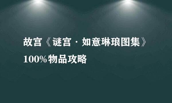 故宫《谜宫·如意琳琅图集》100%物品攻略
